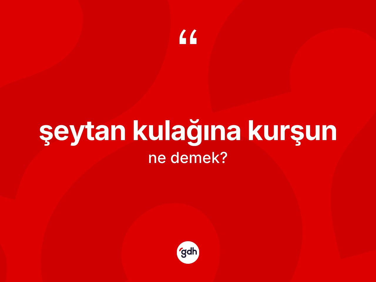 Şeytan kulağına kurşun ifadesinin kısaca anlamı nedir? Şeytan kulağına kurşun ifadesinin TDK'ya göre açıklaması nedir?