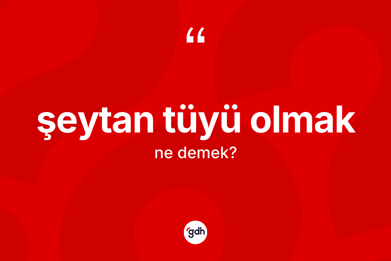 Şeytan tüyü olmak ifadesinin kısaca tanımı nedir? Şeytan tüyü olmak ifadesinin TDK'ya göre açıklaması nedir?
