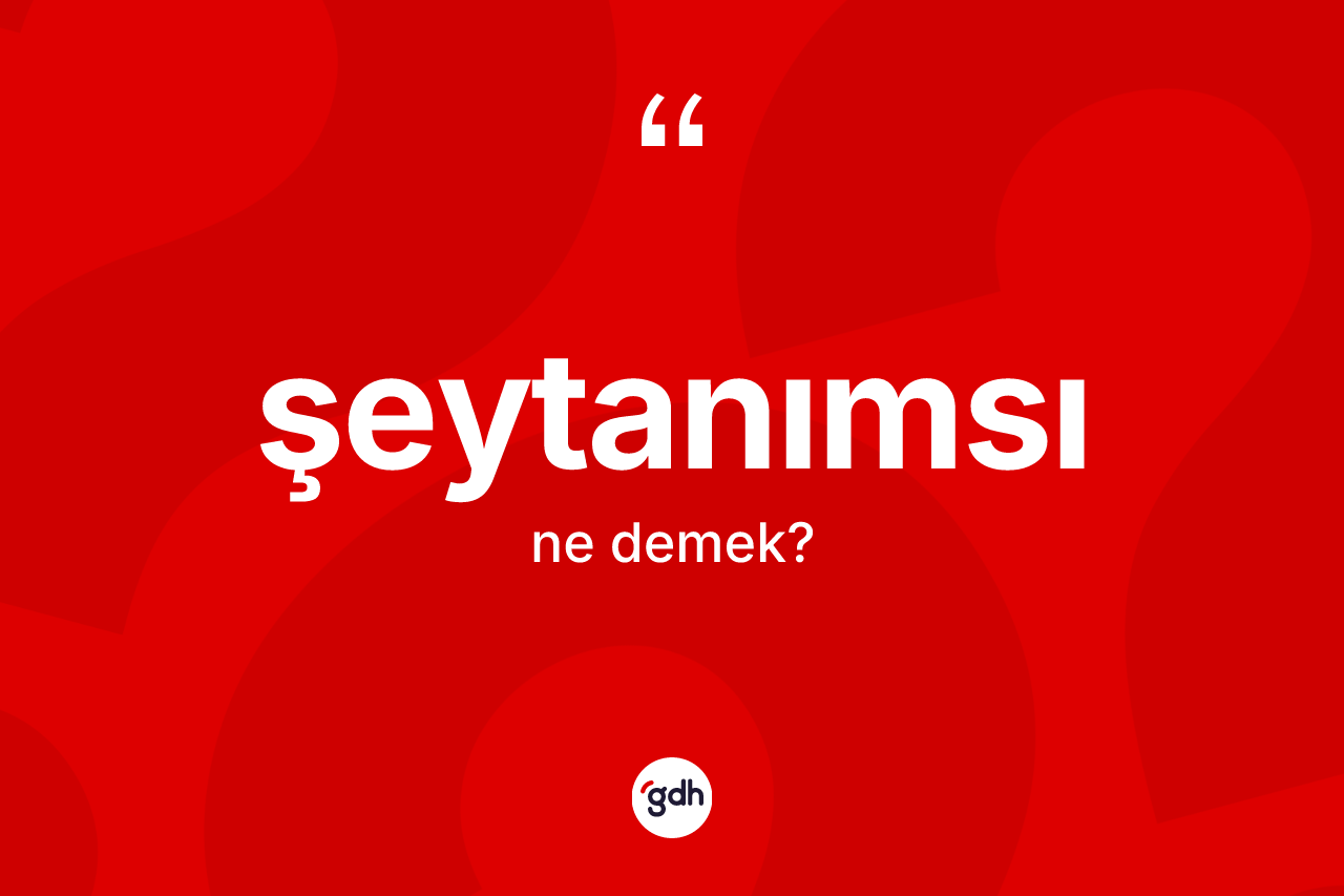 Şeytanımsı kelimesinin sözlükteki tanımı nedir? Şeytanımsının TDK'ya göre anlamı nedir?