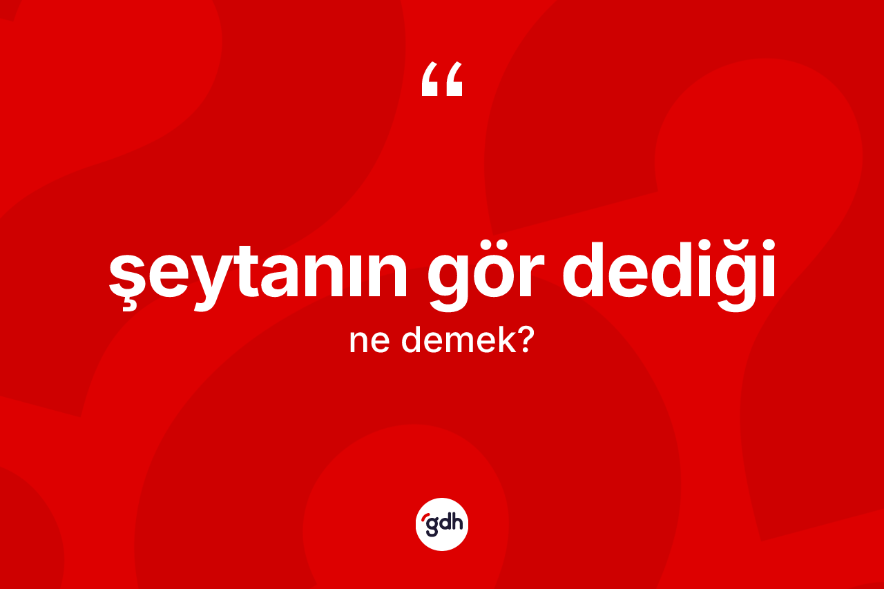 Şeytanın gör dediği ifadesinin sözlükteki anlamı nedir? Şeytanın gör dediği ifadesinin TDK'ya göre açıklaması nedir?