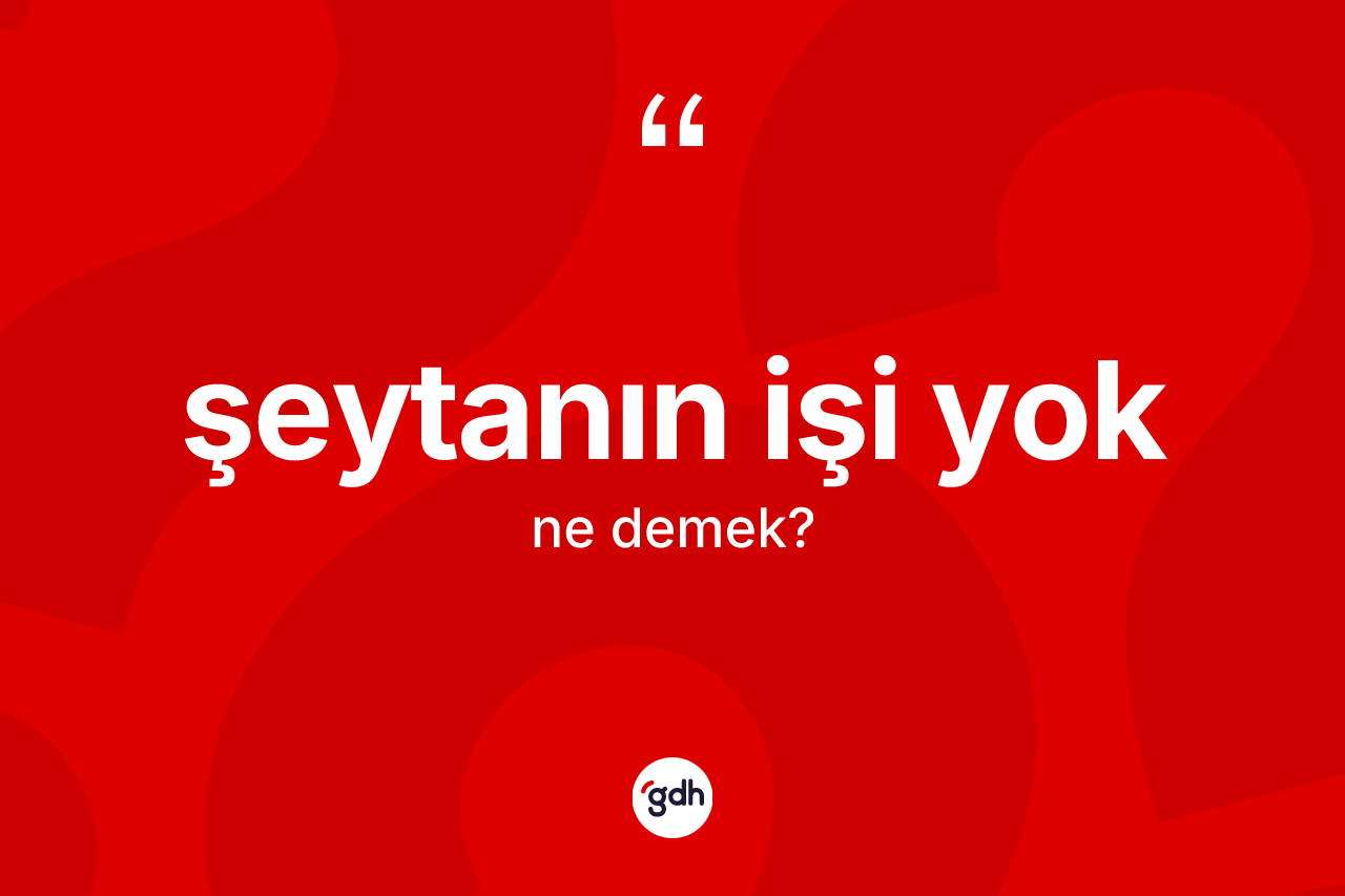 Şeytanın işi yok ifadesinin sözlükteki anlamı nedir? Şeytanın işi yok sözünün TDK açıklaması nedir?