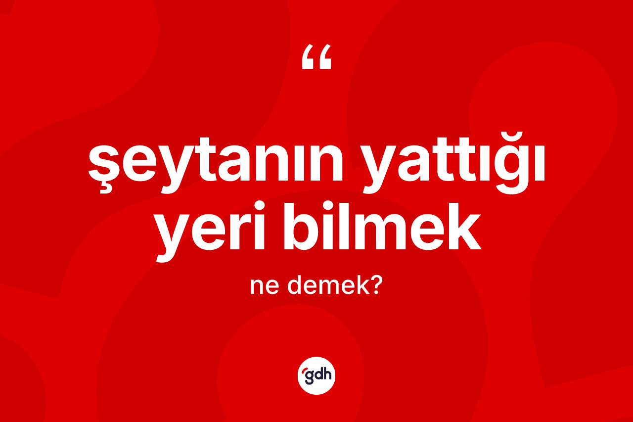 Şeytanın yattığı yeri bilmek ifadesinin sözlükteki anlamı nedir? Şeytanın yattığı yeri bilmek ifadesinin TDK açıklaması nedir?