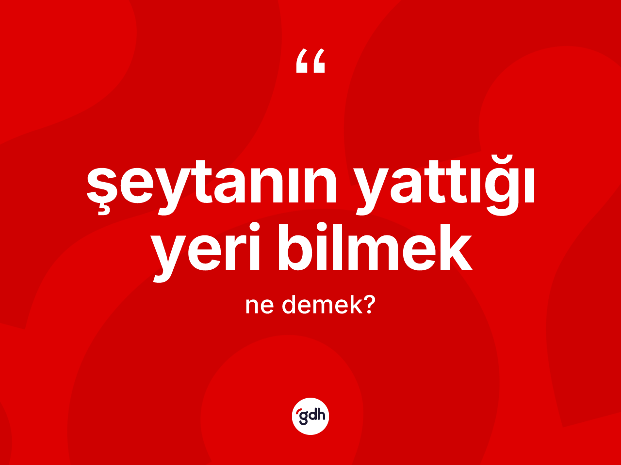 Şeytanın yattığı yeri bilmek ifadesinin sözlükteki anlamı nedir? Şeytanın yattığı yeri bilmek ifadesinin TDK açıklaması nedir?
