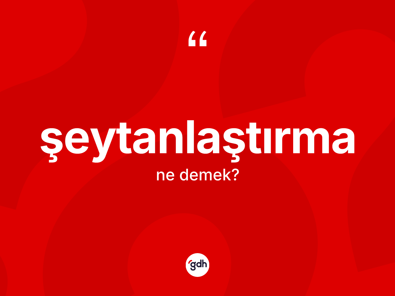 Şeytanlaştırma kelimesinin tanımı nedir? Şeytanlaştırmanın TDK'ya göre anlamı nedir?