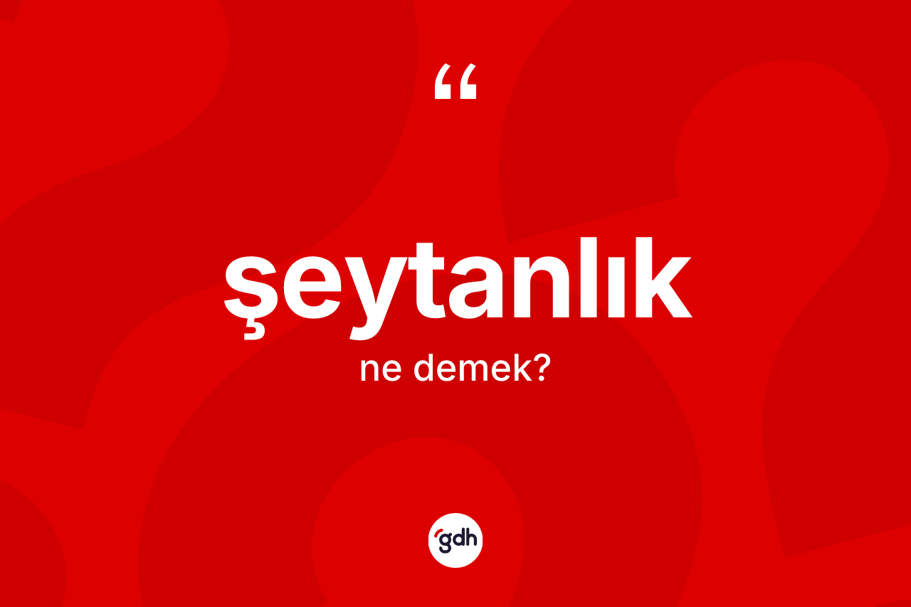 Şeytanlık kelimesi ne anlama gelir? Şeytanlık kelimesinin kaç farklı anlamı var?