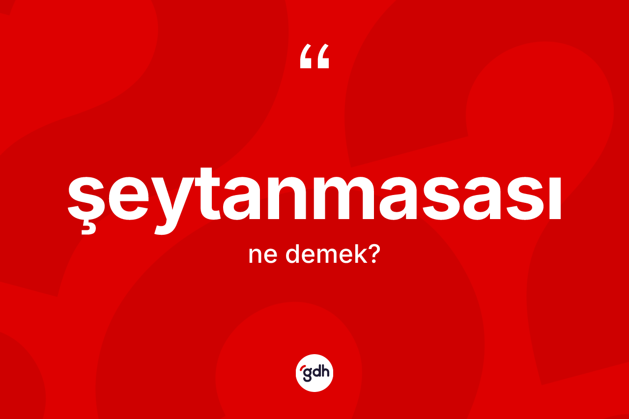 Şeytanmasası kelimesinin tanımı nedir? Şeytanmasasının kısaca tanımı nedir?
