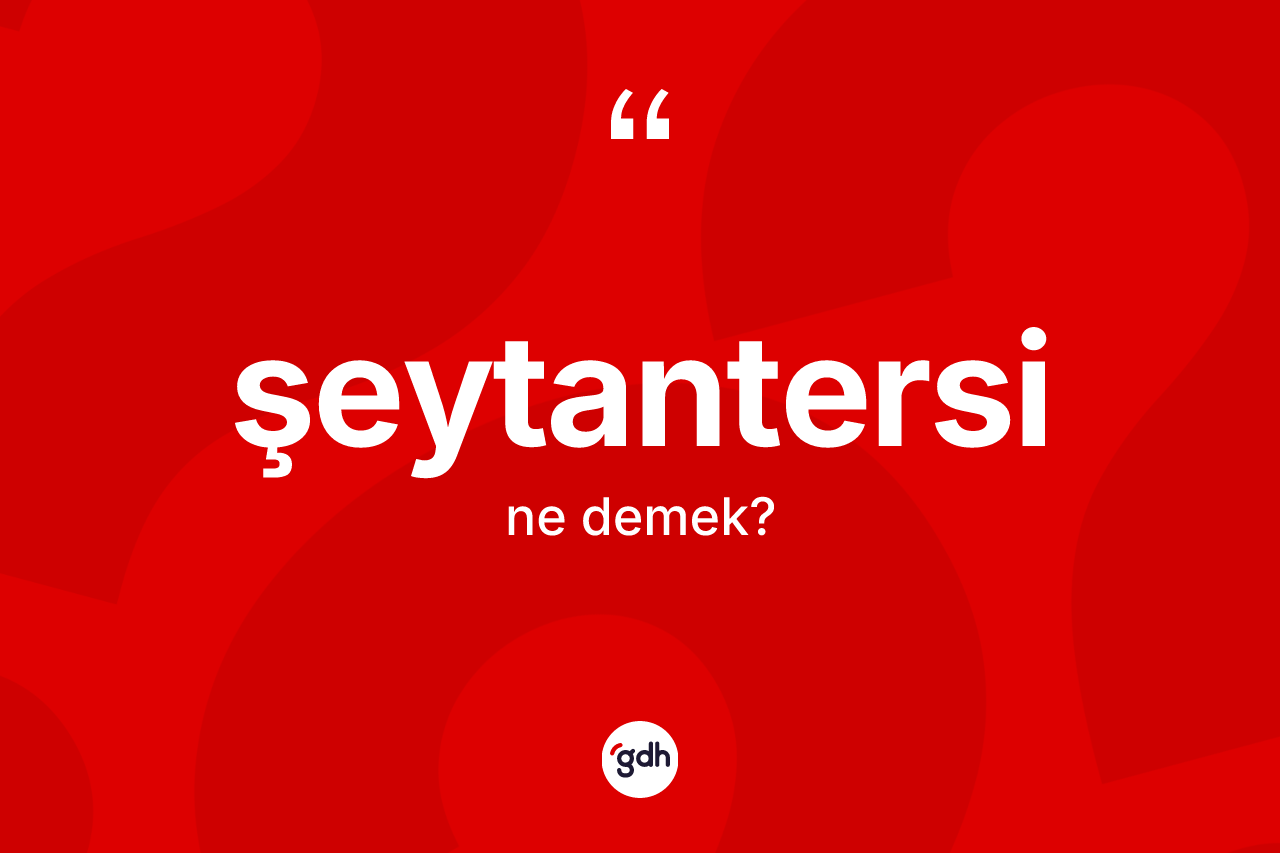 Şeytantersi ne anlama gelir? Şeytantersi kelimesinin TDK'ya göre açıklaması nedir?