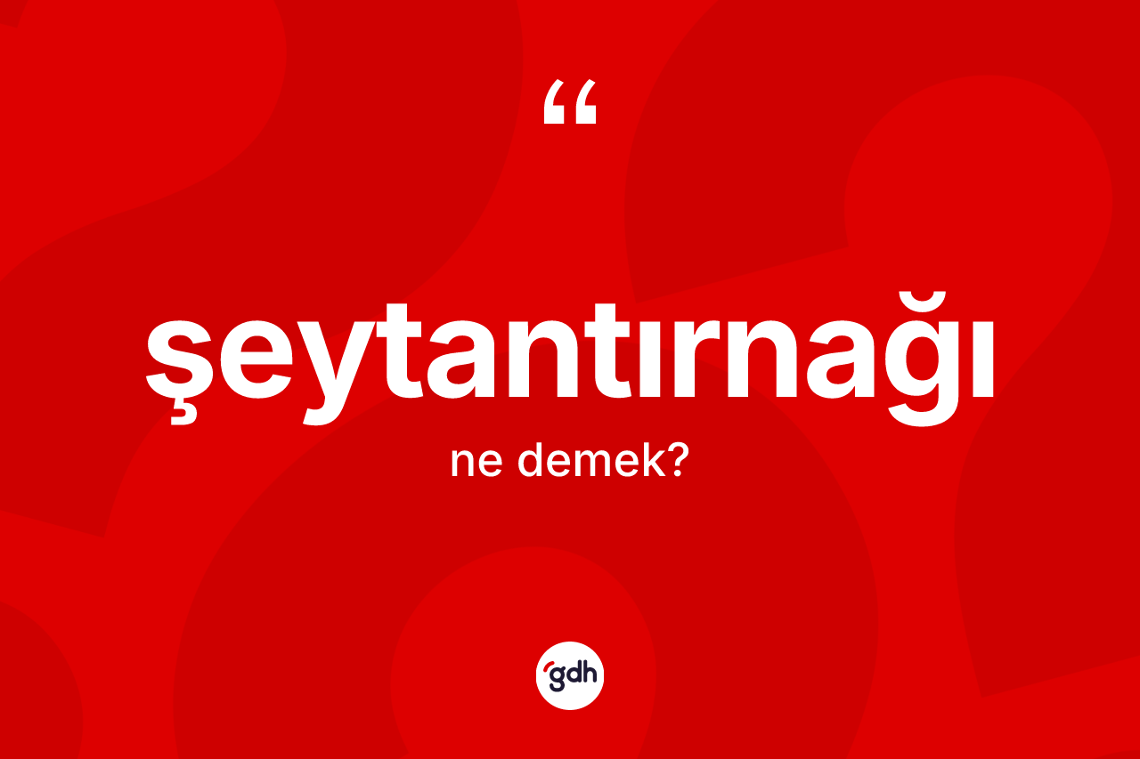 Şeytantırnağı kelimesi nedir? Şeytantırnağının sözlükteki anlamı nedir?