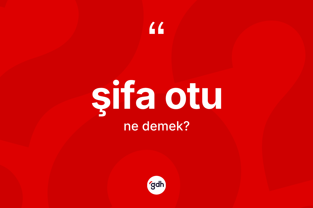 Şifa otu kelimesinin sözlükteki tanımı nedir? Şifa otunun sözlükteki anlamı nedir?