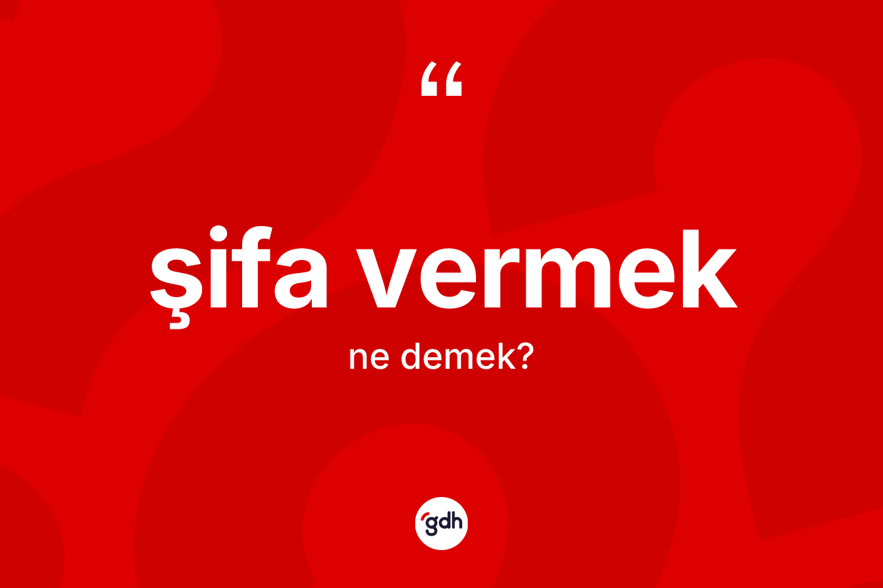 Şifa vermek ifadesi nedir? Şifa vermek ifadesinin TDK tanımı nedir?