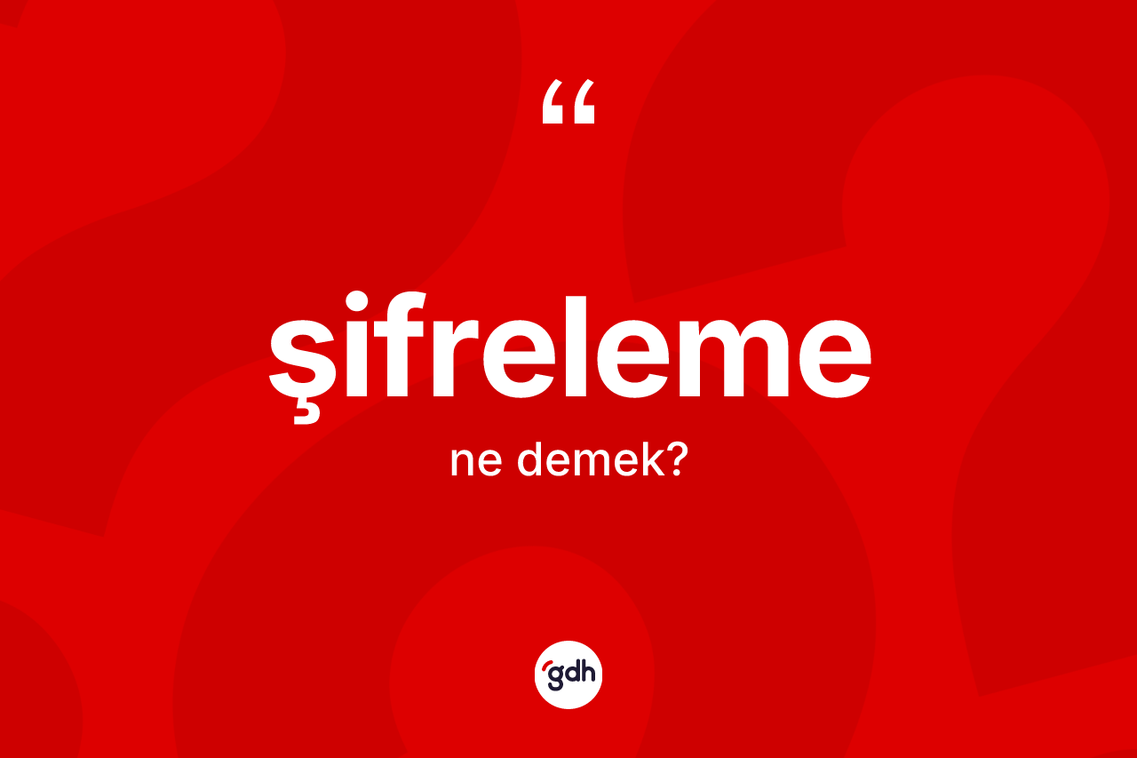 Şifreleme kelimesi nedir? Şifrelemenin kısaca tanımı nedir?