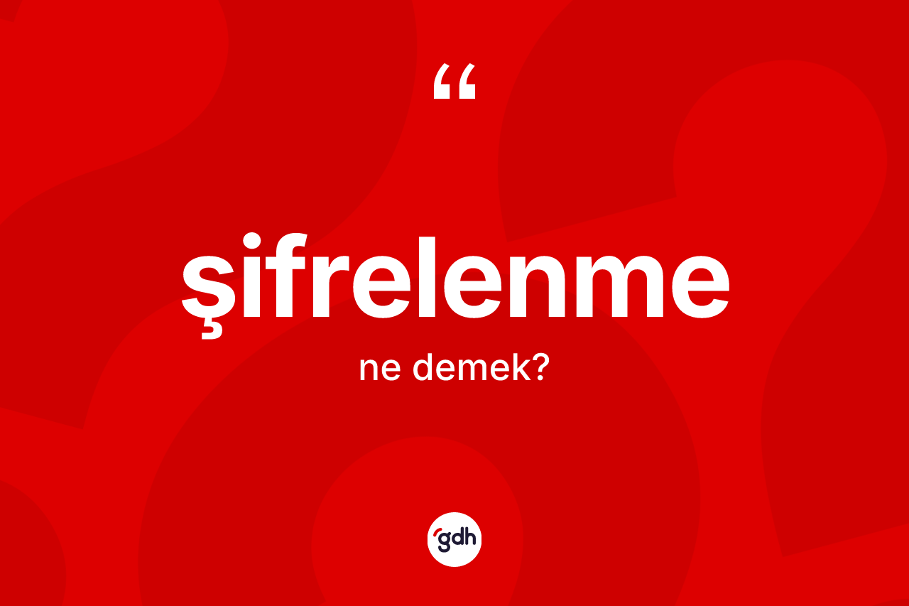 Şifrelenme kelimesi nedir? Şifrelenmenin sözlükteki anlamı nedir?