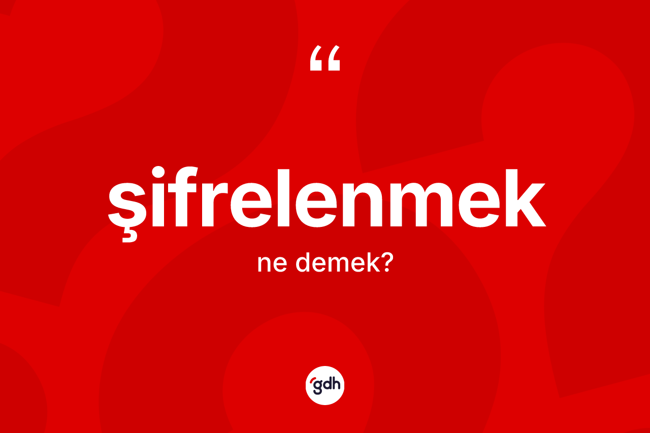 Şifrelenmek kelimesinin tanımı nedir? Şifrelenmek kelimesinin TDK'ya göre açıklaması nedir?
