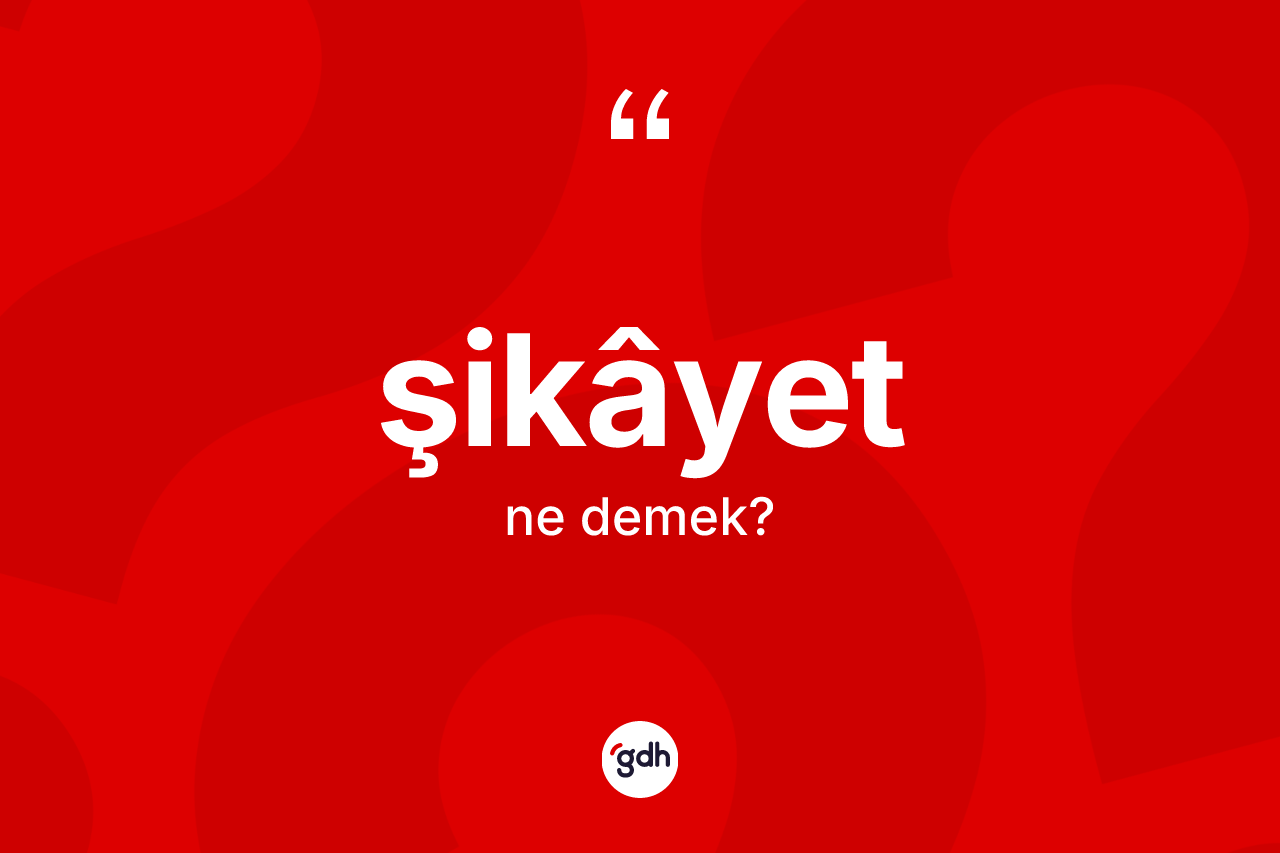 Şikâyet kelimesinin tanımı nedir? Şikâyet kelimesinin TDK'ya göre açıklaması nedir?