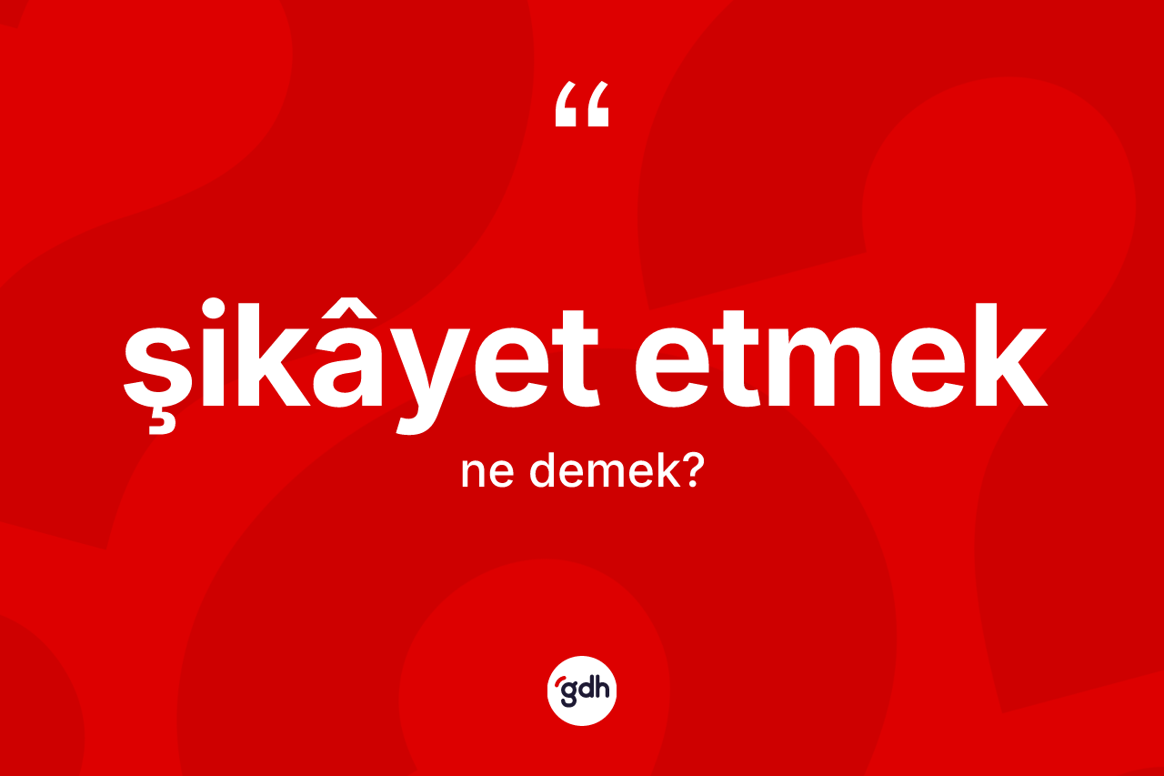 Şikâyet etmek ifadesinin kısaca tanımı nedir? Şikâyet etmek ifadesi nerede kullanılır?