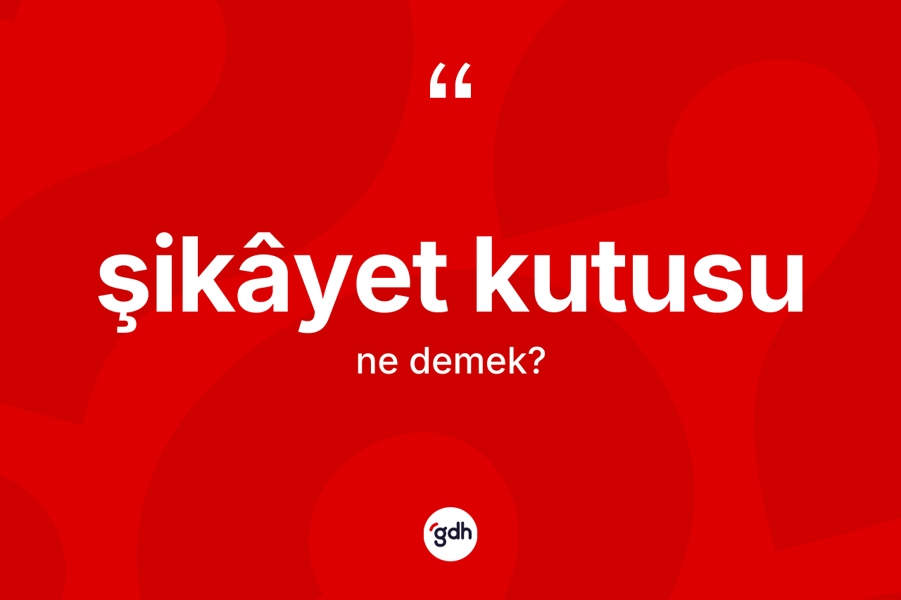 Şikâyet kutusu kelimesinin anlamı nedir? Şikâyet kutusunun TDK'ya göre anlamı nedir?