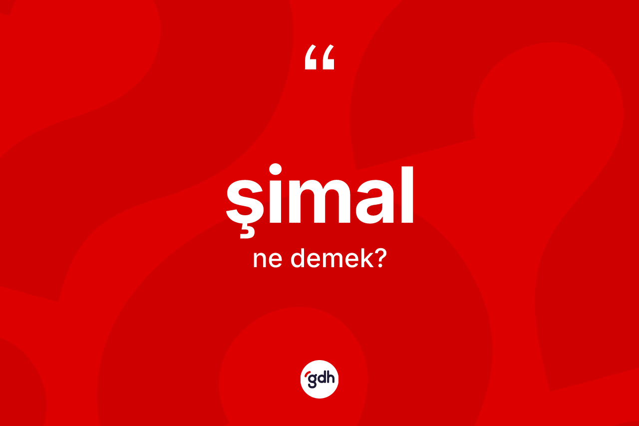 Şimal kelimesinin anlamı nedir? Şimalın TDK'ya göre anlamı nedir?