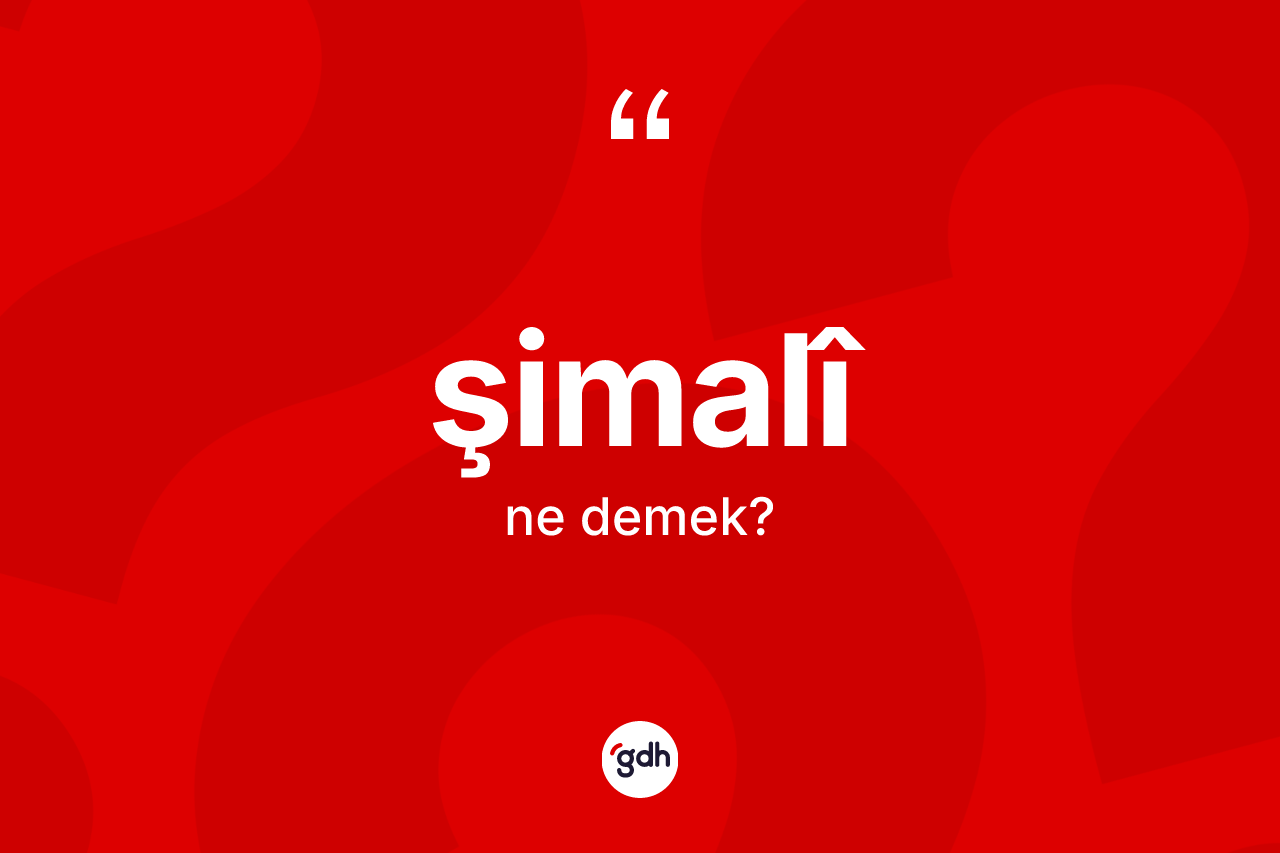 Şimalî kelimesinin anlamı nedir? Şimalîın TDK'ya göre anlamı nedir?