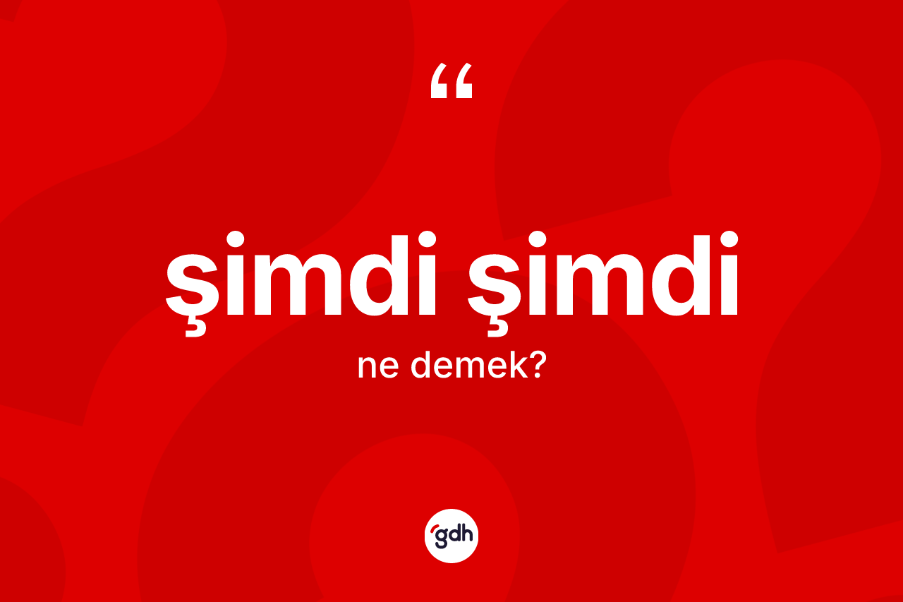 Şimdi şimdi kelimesinin anlamı nedir? Şimdi şimdinin TDK'ya göre anlamı nedir?