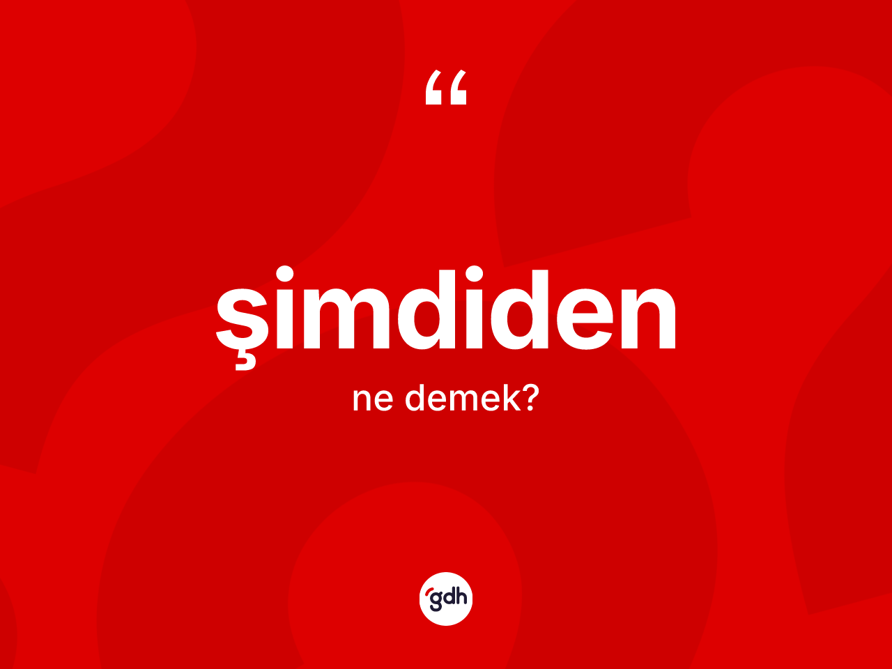 Şimdiden kelimesi ne anlama gelir? Şimdidenin TDK'ya göre anlamı nedir?