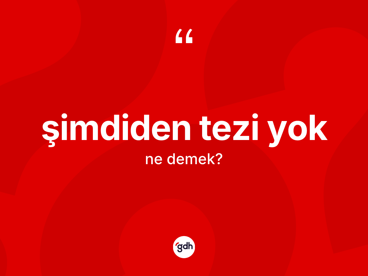Şimdiden tezi yok ne demektir? Şimdiden tezi yok ifadesinin TDK anlamı nedir?