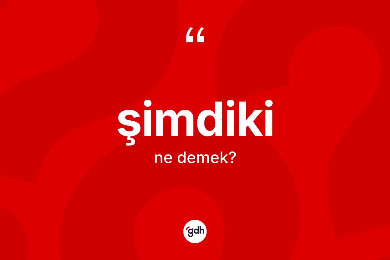 Şimdiki kelimesi nedir? Şimdiki kelimesinin TDK'ya göre açıklaması nedir?