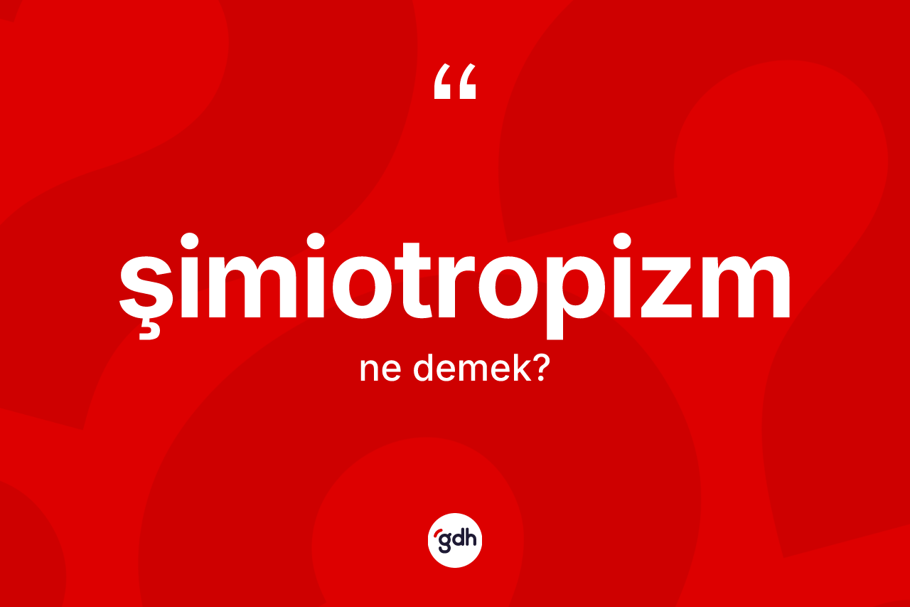Şimiotropizm kelimesinin tanımı nedir? Şimiotropizmin TDK'ya göre anlamı nedir?