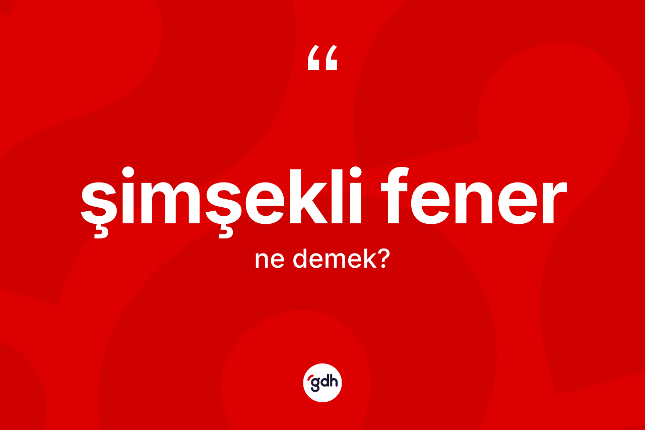 Şimşekli fener kelimesinin anlamı nedir? Şimşekli fener kelimesinin kaç farklı anlamı var?
