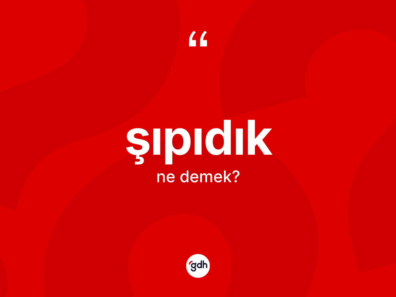 Şıpıdık kelimesi ne anlama gelir? Şıpıdığın halk arasındaki kullanımı nasıldır?