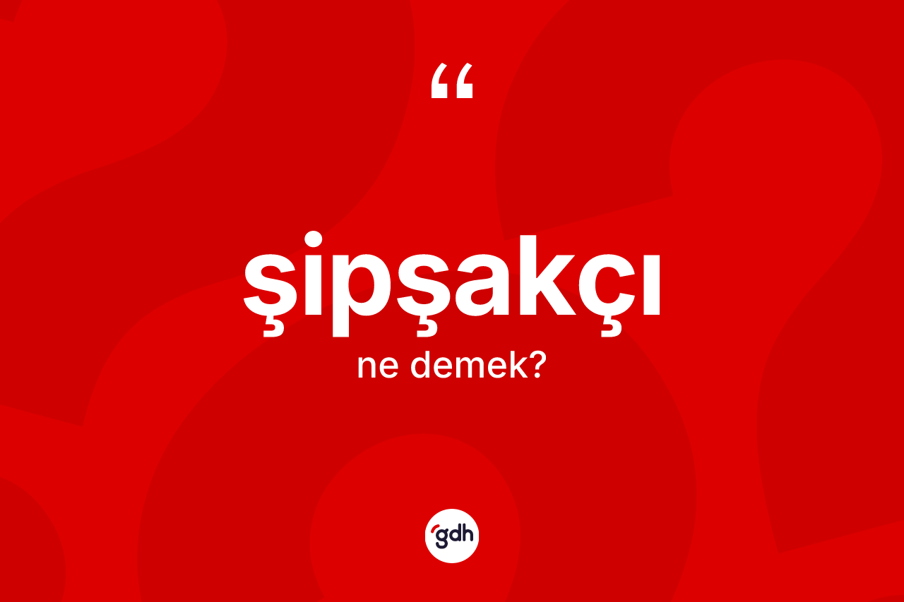 Şipşakçı ne demek? Şipşakçının kısaca tanımı nedir?