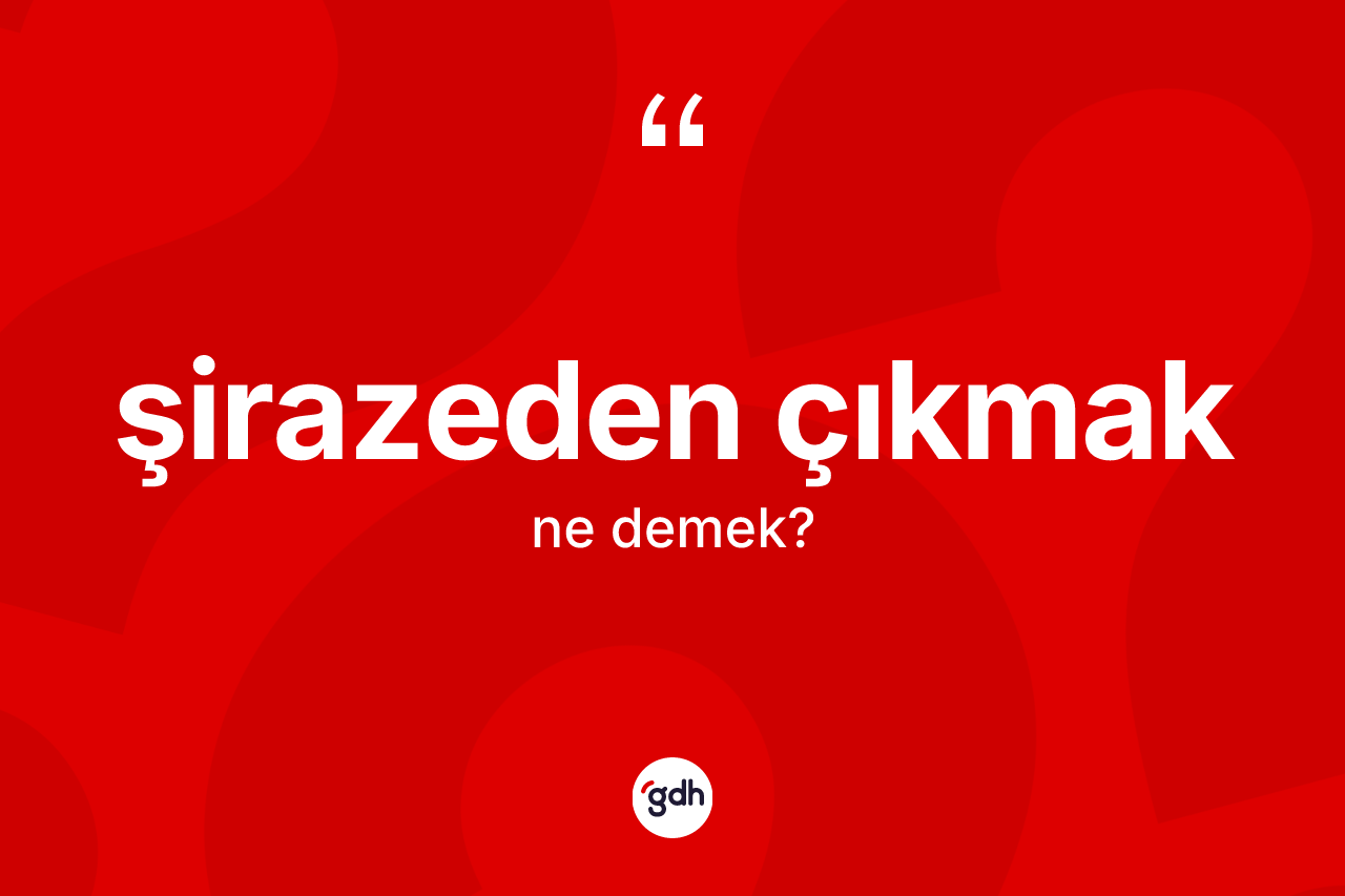 Şirazeden çıkmak ifadesinin kısaca anlamı nedir? Şirazeden çıkmak ifadesi nerede kullanılır?