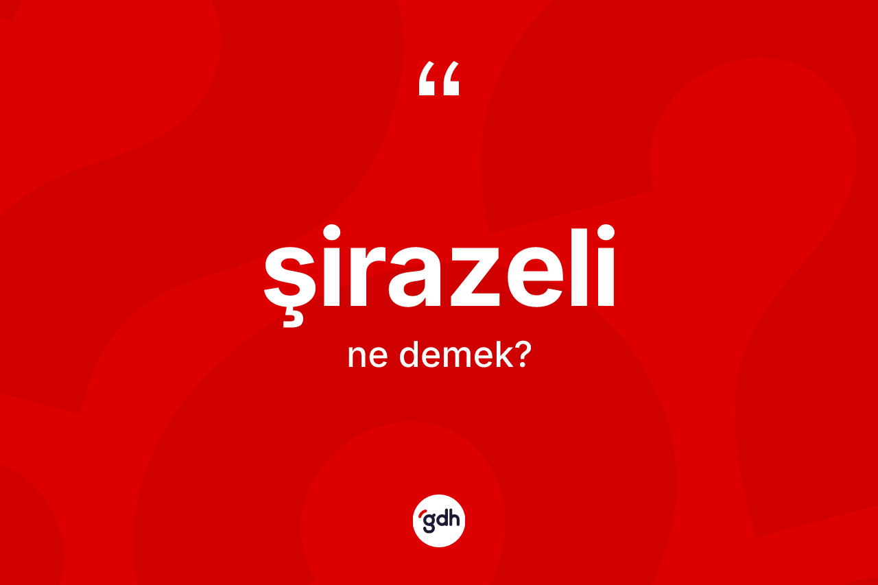 Şirazeli kelimesinin anlamı nedir? Şirazeli kelimesinin özellikleri nelerdir?