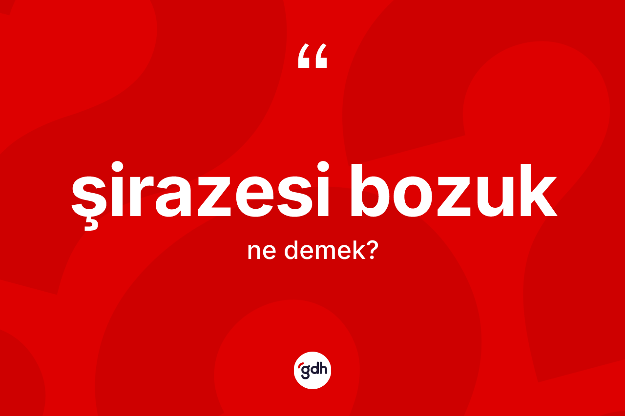 Şirazesi bozuk kelimesinin anlamı nedir? Şirazesi bozuğun sözlükteki anlamı nedir?