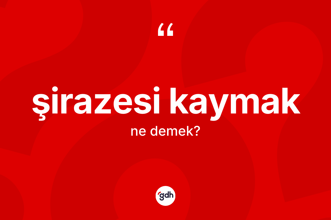 Şirazesi kaymak ifadesinin anlamı nedir? Şirazesi kaymak sözünün TDK tanımı nedir?