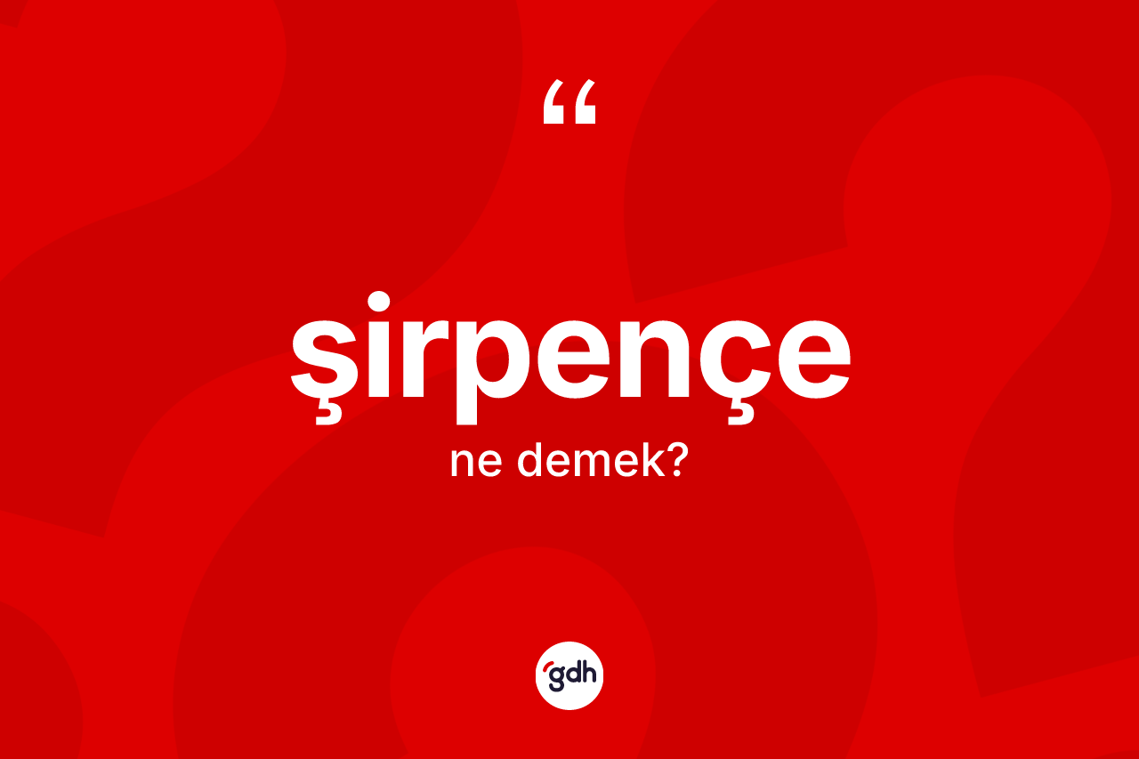 Şirpençe nedir? Şirpençenin TDK'ya göre anlamı nedir?