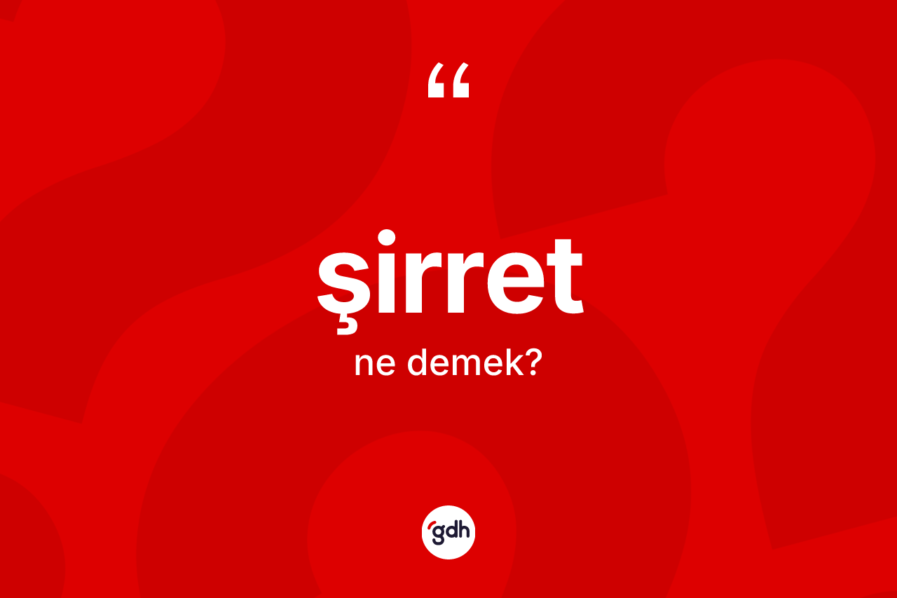 Şirret kelimesinin sözlükteki tanımı nedir? Şirretin TDK'ya göre anlamı nedir?