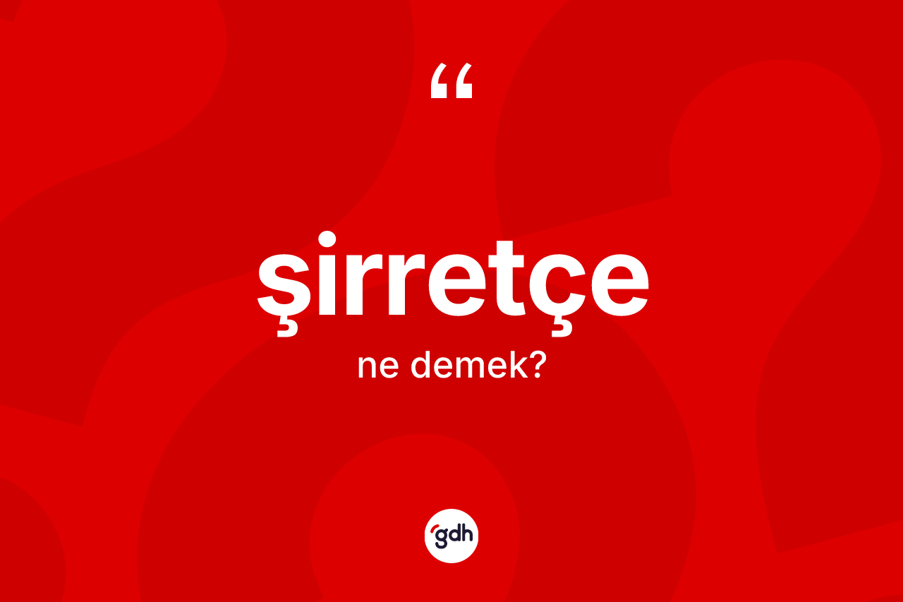 Şirretçe ne demek? Şirretçe kelimesinin TDK'ya göre açıklaması nedir?