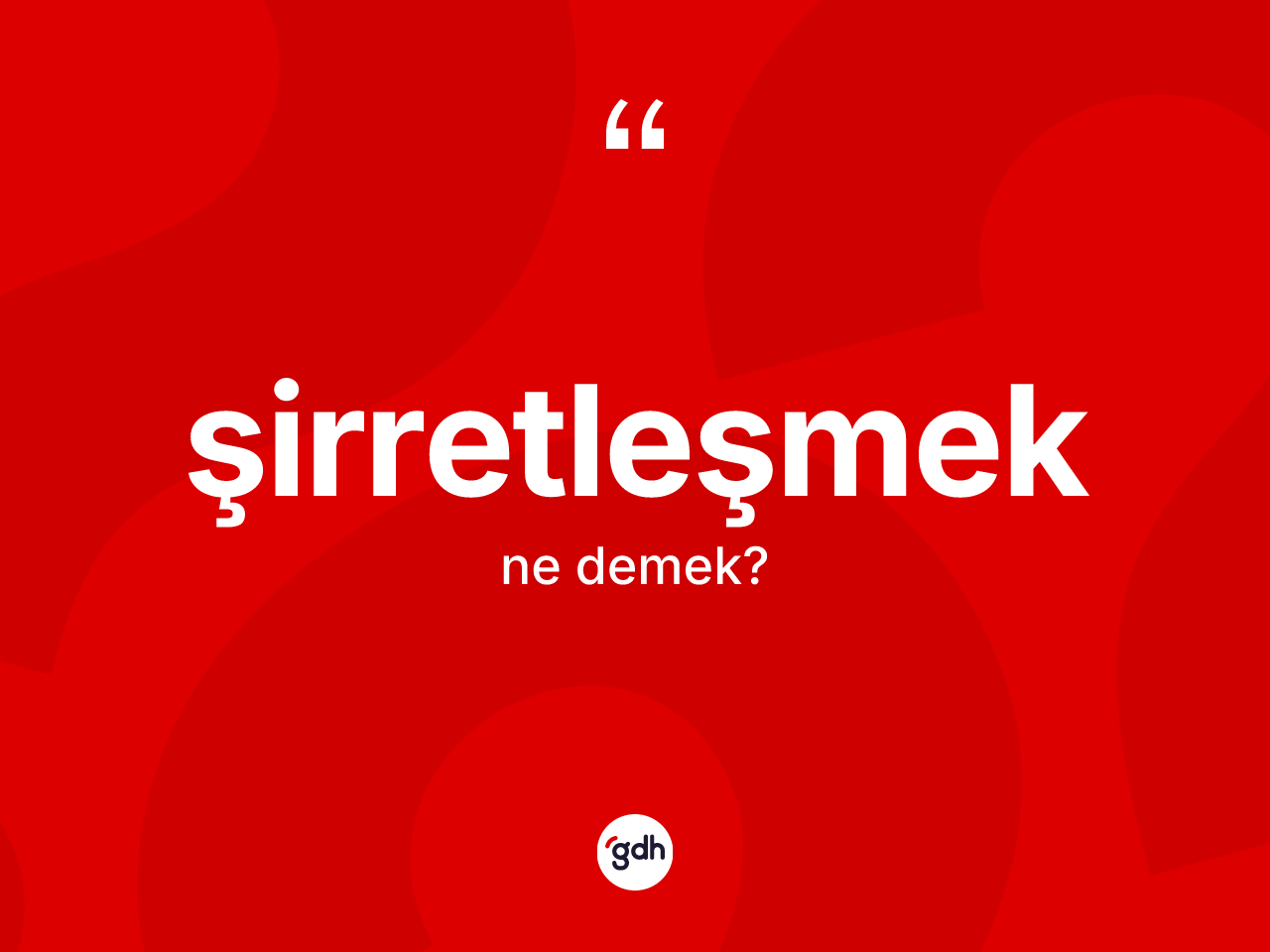 Şirretleşmek kelimesinin sözlükteki tanımı nedir? Şirretleşmeğin TDK'ya göre anlamı nedir?