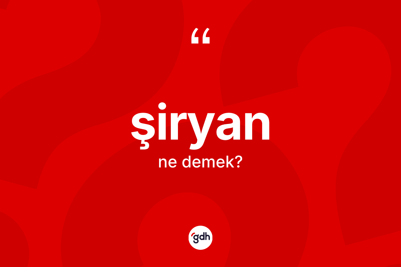 Şiryan kelimesinin sözlükteki tanımı nedir? Şiryanın TDK'ya göre anlamı nedir?