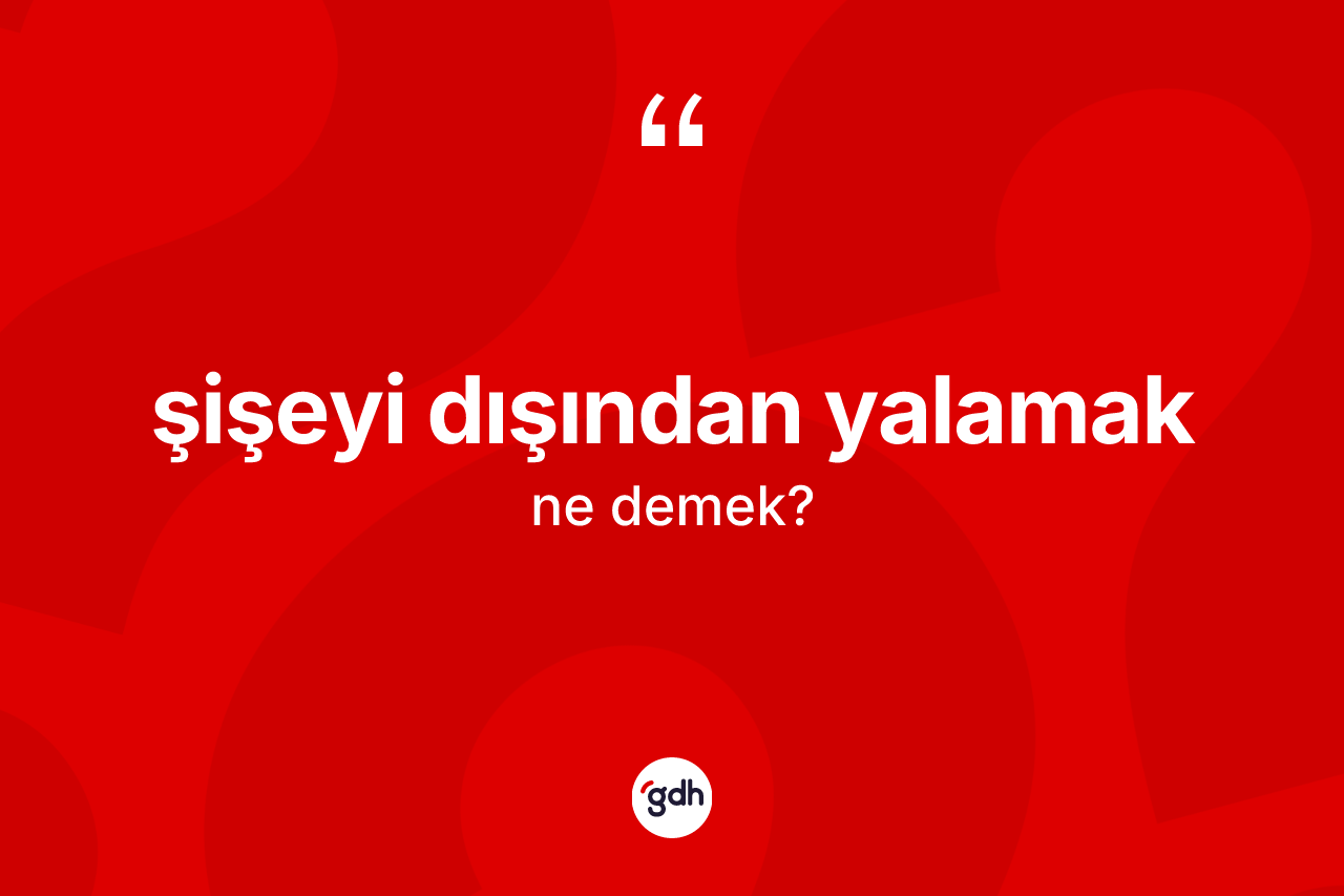 Şişeyi dışından yalamak nedir? Şişeyi dışından yalamak sözünün TDK anlamı nedir?