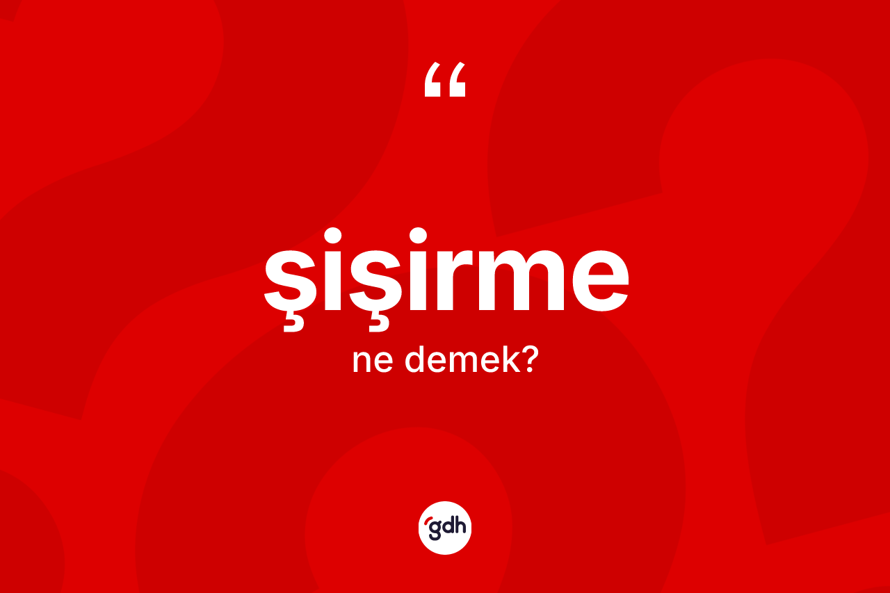 Şişirme kelimesi ne demek? Şişirmenin sözlükteki anlamı nedir?