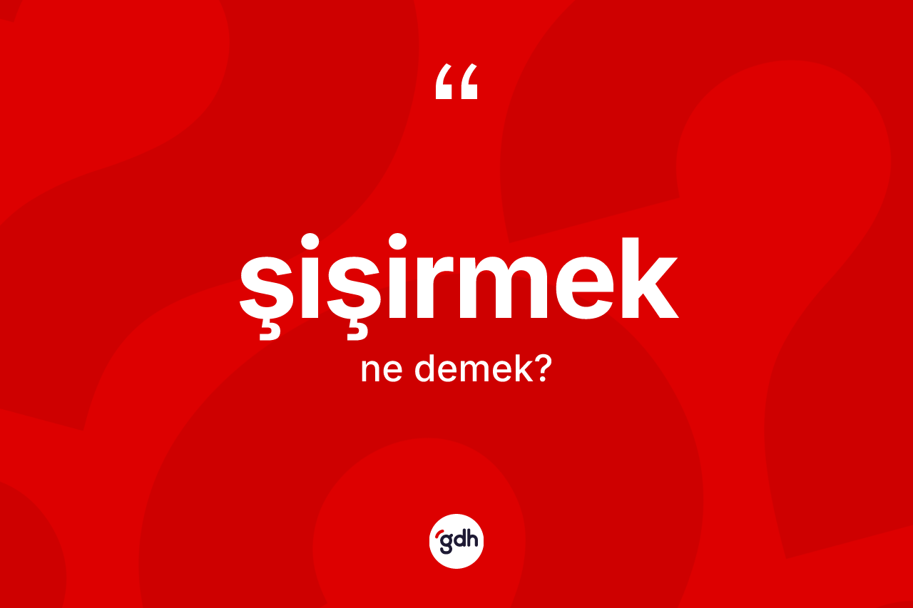 Şişirmek kelimesinin anlamı nedir? Şişirmeğin TDK'ya göre anlamı nedir?
