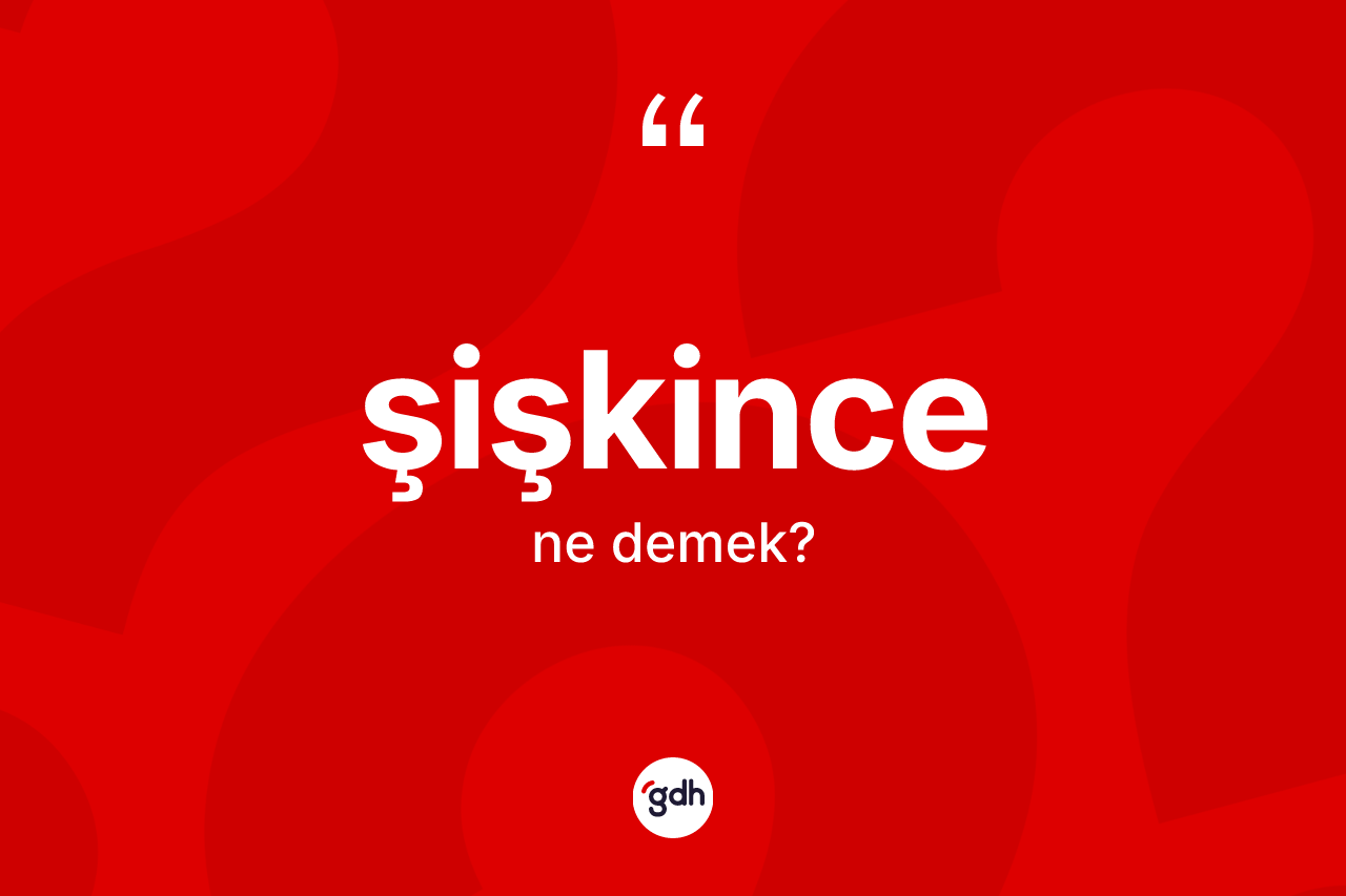Şişkince kelimesinin anlamı nedir? Şişkincenin halk arasındaki kullanımı nasıldır?