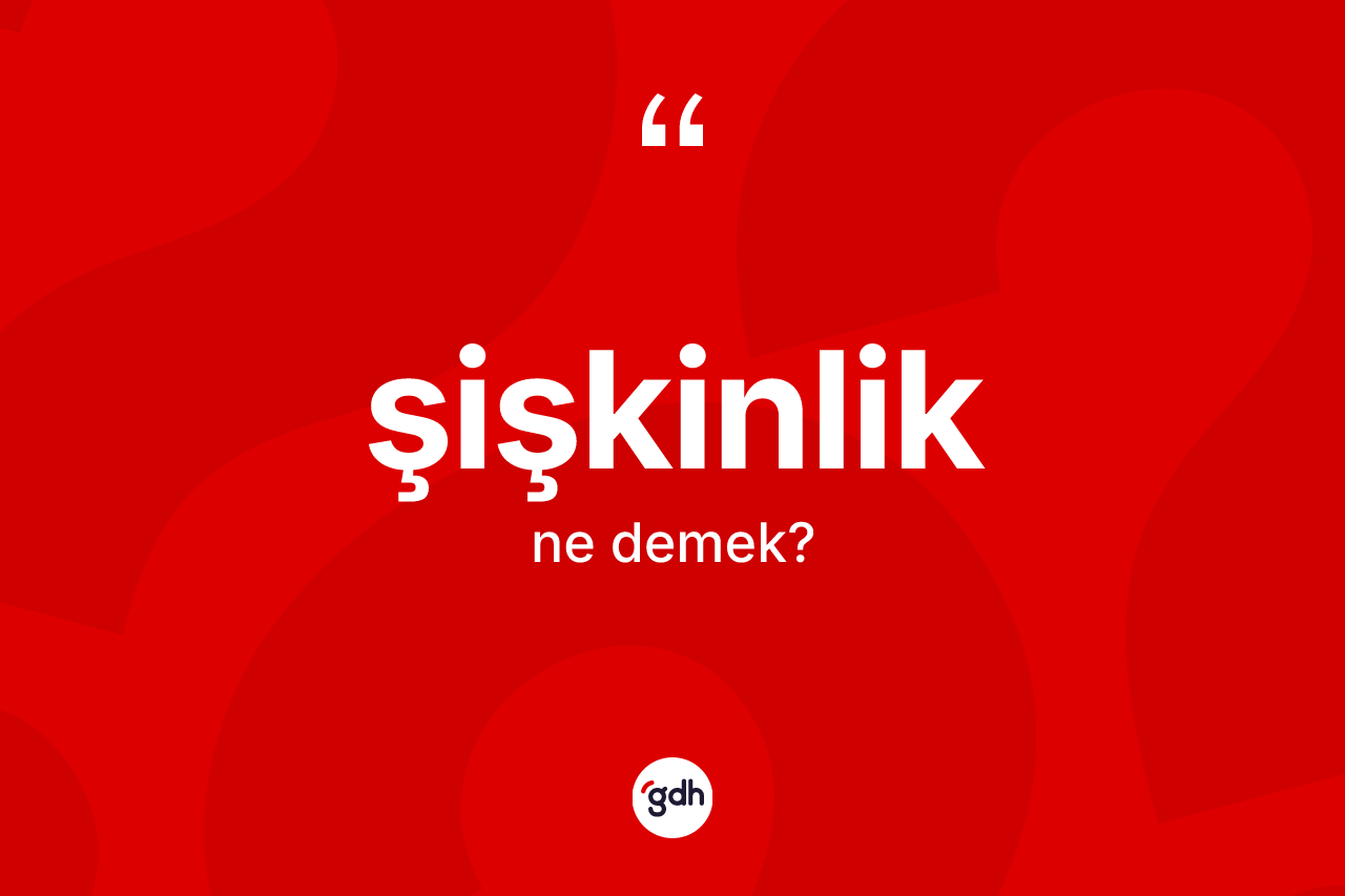 Şişkinlik kelimesinin anlamı nedir? Şişkinliğin halk arasındaki kullanımı nasıldır?