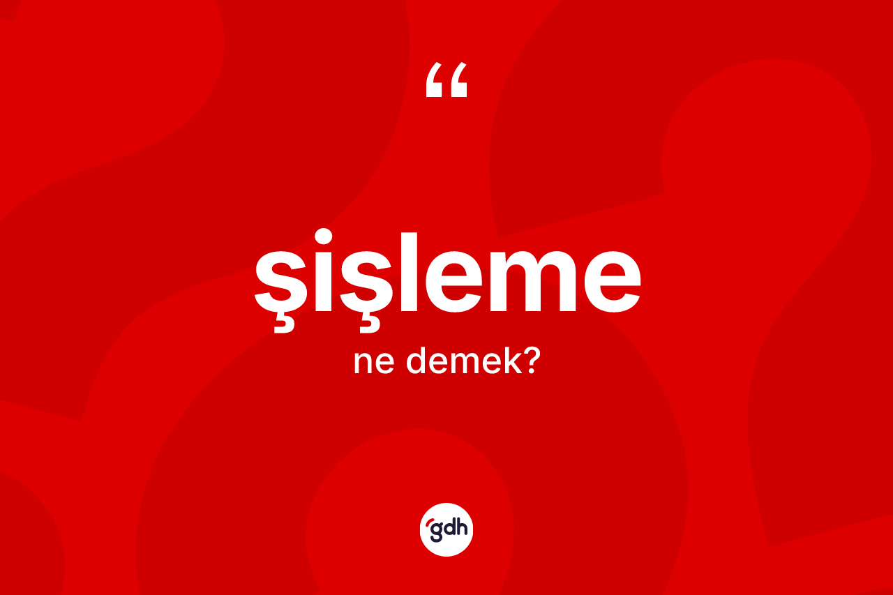 Şişleme kelimesinin anlamı nedir? Şişleme kelimesinin özellikleri nelerdir?