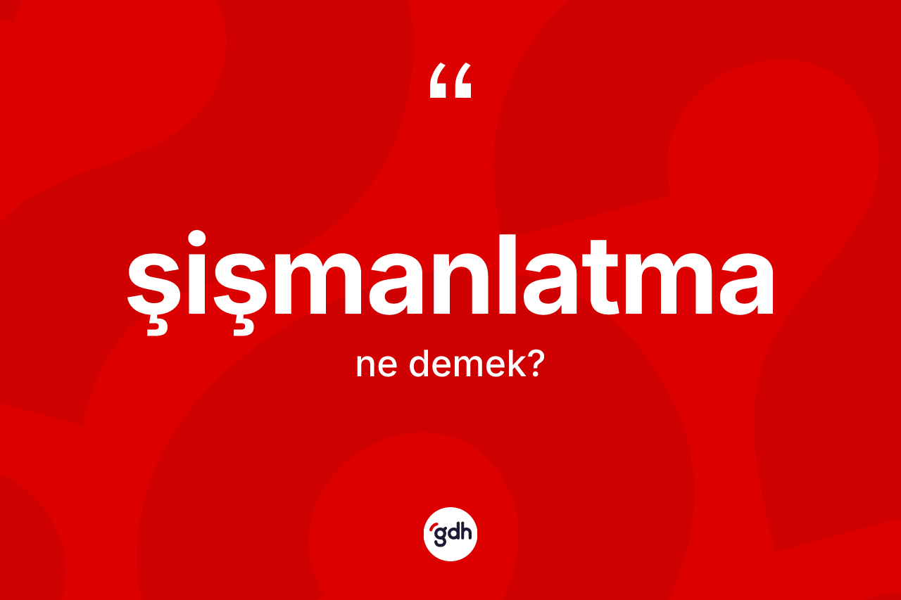 Şişmanlatma kelimesinin tanımı nedir? Şişmanlatmanın TDK'ya göre anlamı nedir?