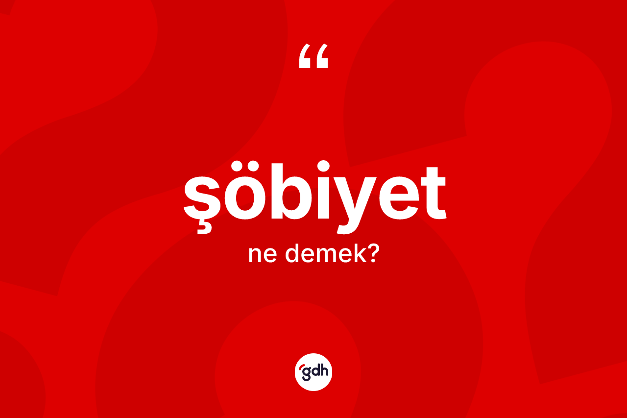 Şöbiyet nedir? Şöbiyet kelimesinin TDK anlamı nedir?