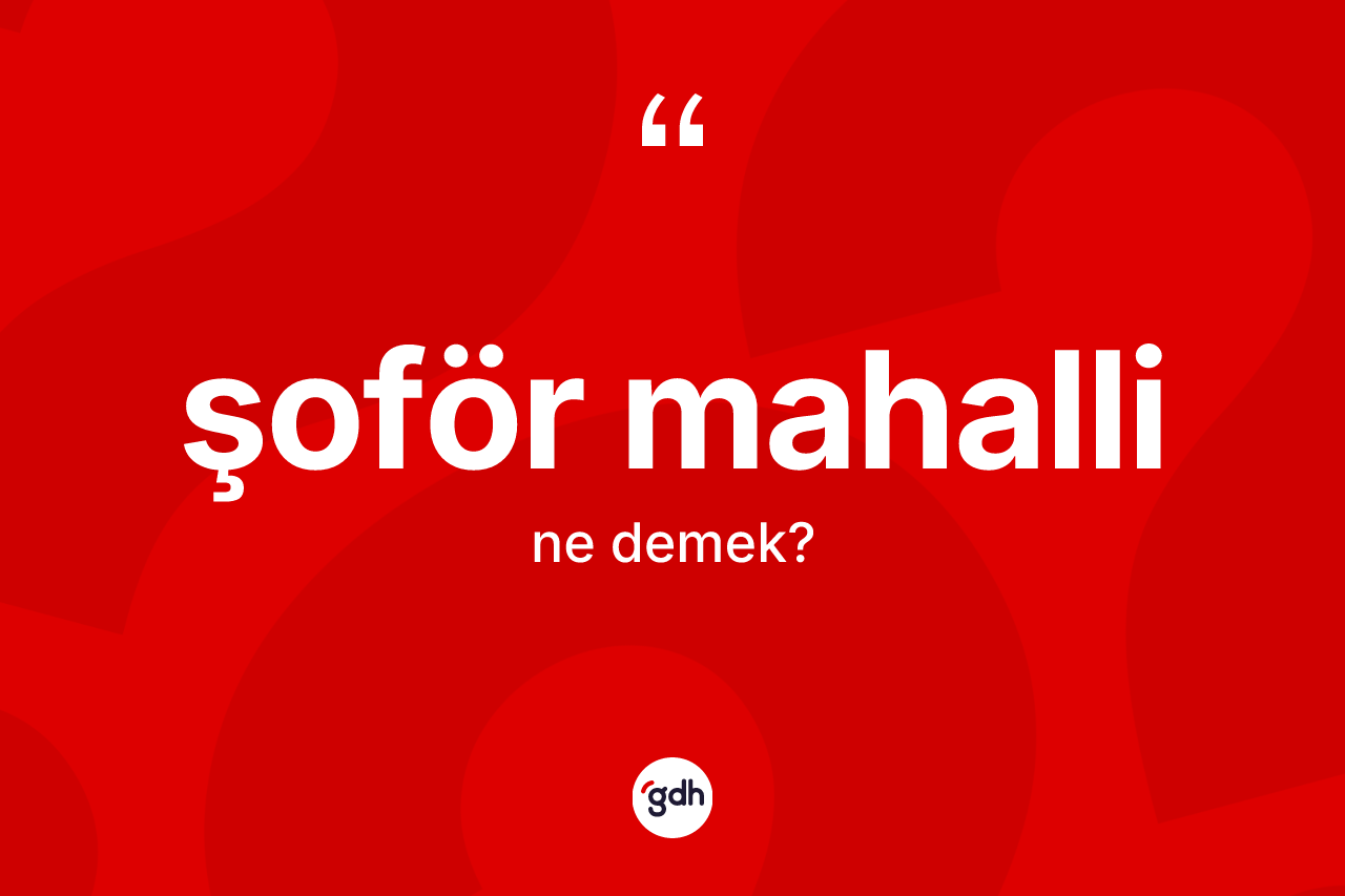 Şoför mahalli kelimesinin anlamı nedir? Şoför mahalli kelimesinin kaç farklı anlamı var?