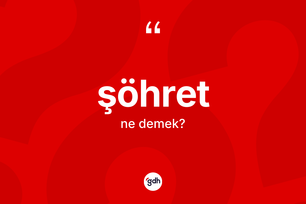 Şöhret kelimesinin sözlükteki tanımı nedir? Şöhretin halk arasındaki kullanımı nasıldır?