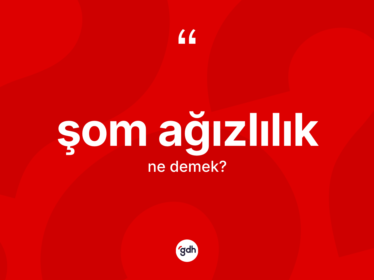 Şom ağızlılık kelimesinin sözlükteki tanımı nedir? Şom ağızlılığın TDK'ya göre anlamı nedir?